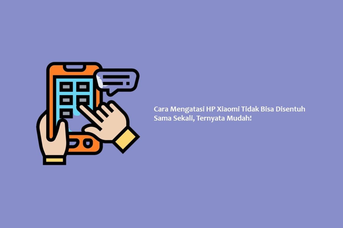 Cara Mengatasi HP Xiaomi Tidak Bisa Disentuh Sama Sekali Ternyata