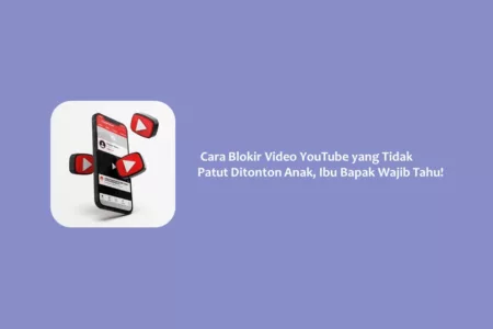 Cara Blokir Video YouTube yang Tidak Patut Ditonton Anak, Ibu Bapak Wajib Tahu!
